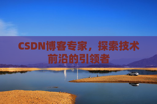 CSDN博客专家,探索技术前沿的引领者